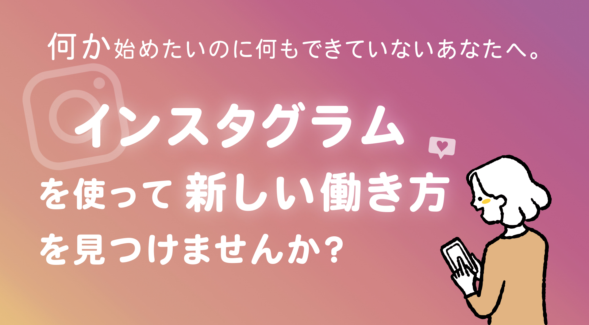 何か始めたいのに始められないあなたに。インスタグラムを使って新しい働き方を見つけませんか